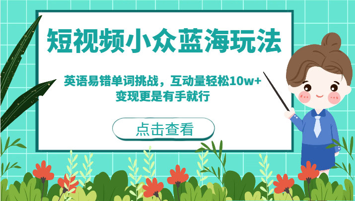 短视频小众蓝海玩法，英语易错单词挑战，互动量轻松10w+，变现更是有手就行-十一网创