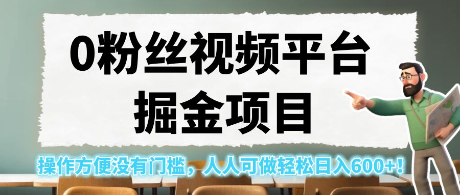 0粉丝视频平台掘金项目，操作方便没有门槛，人人可做轻松日入600+！-十一网创