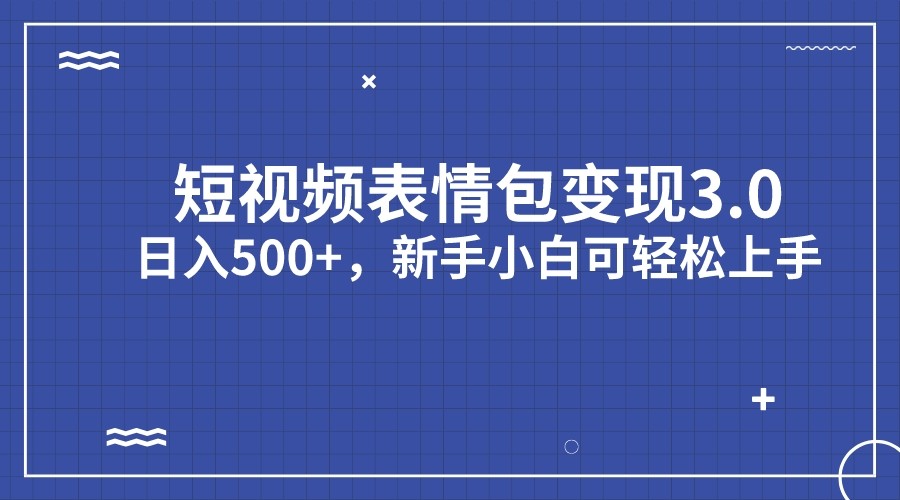 短视频表情包变现项目3.0，日入500+，新手小白轻松上手-十一网创