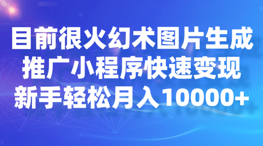 目前很火幻术图片生成，推广小程序快速变现，新手轻松月入10000+-十一网创