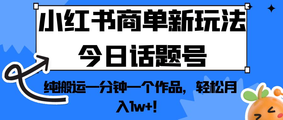 小红书商单新玩法今日话题号，纯搬运一分钟一个作品，轻松月入1w+！-十一网创