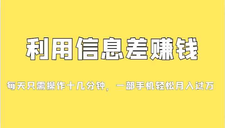 利用信息差赚钱，每天只需操作十几分钟，一部手机轻松月入过万-十一网创