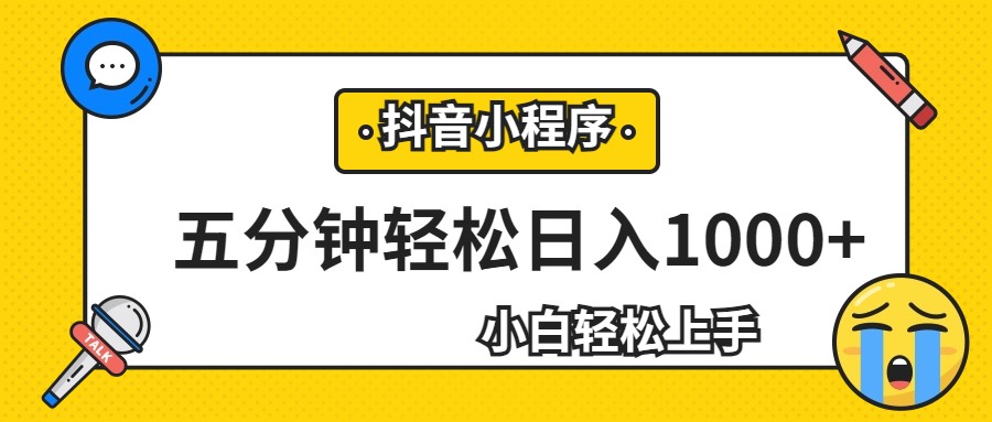 轻松日入1000+，抖音小程序最新思路，每天五分钟，适合0基础小白-十一网创