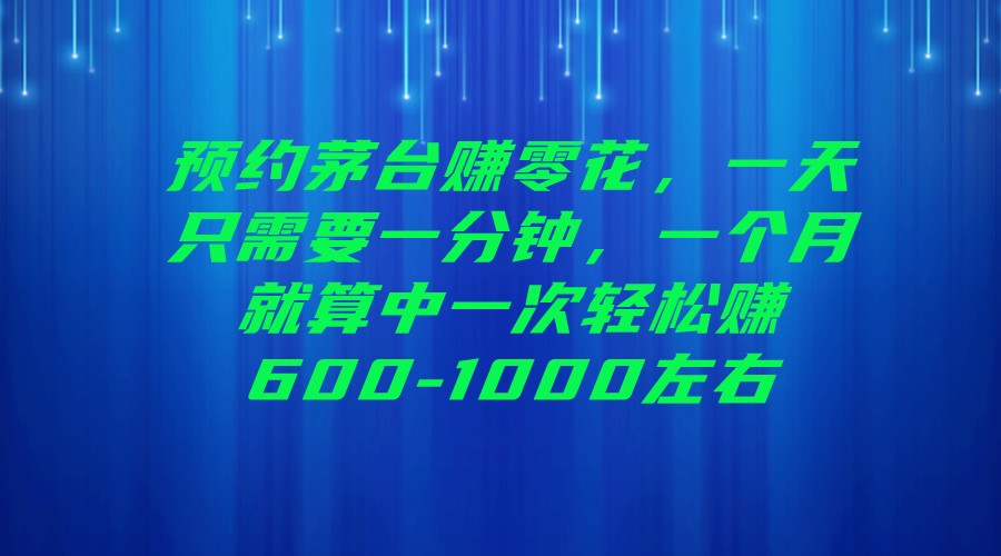 预约茅台赚零花，一天只需要一分钟，一个月就算中一次轻松赚600-1000左右-十一网创