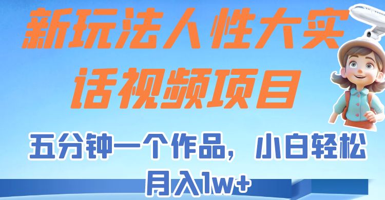 新玩法人性大实话视频项目，五分钟一个作品，小白轻松月入1w+！-十一网创