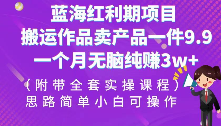 蓝海红利期项目，搬运作品卖产品一件9.9，一个月无脑纯赚3w+！-十一网创