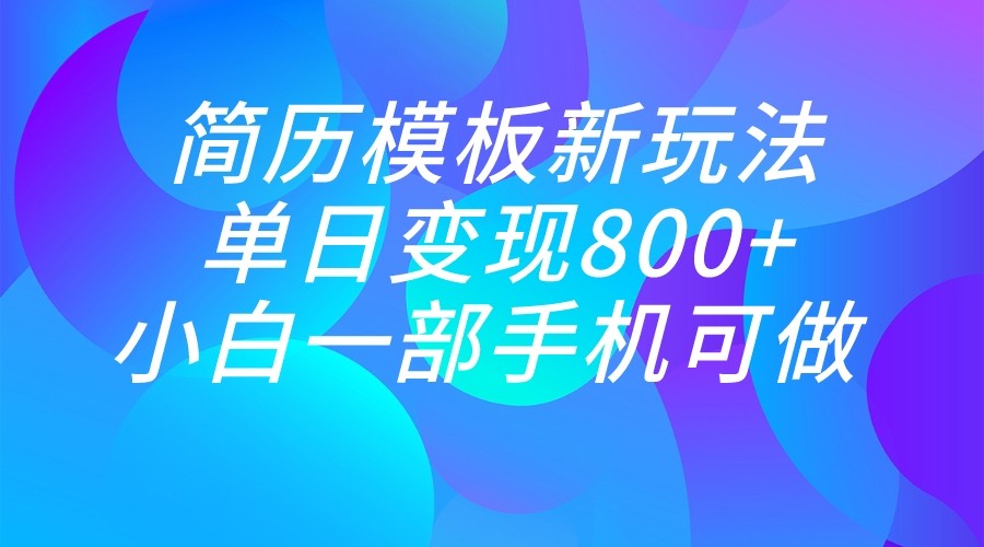 单日变现800+，简历模板新玩法，小白一部手机都可做-十一网创