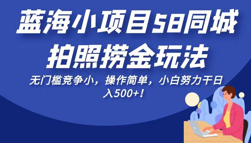 蓝海小项目58同城拍照捞金玩法，无门槛竞争小，操作简单，小白努力干日入50-十一网创