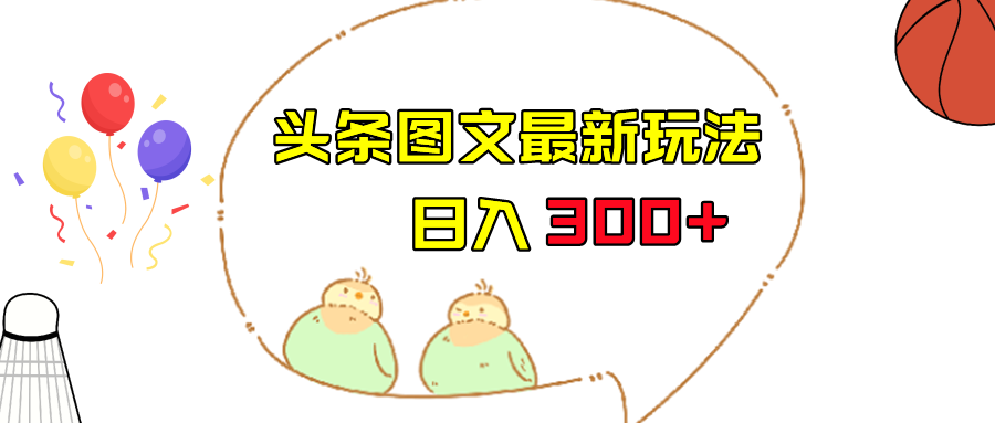 今日头条图文伪原创玩法，单号日入收益300+，轻松上手无压力-十一网创