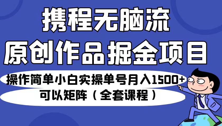 携程无脑流原创作品掘金项目，操作简单小白实操单号月入1500+可以矩阵-十一网创