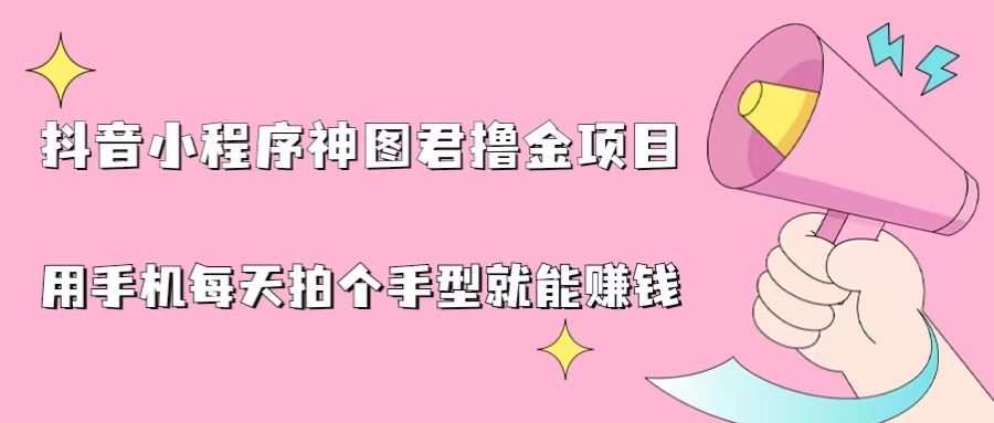 抖音小程序神图君撸金项目，用手机每天拍个手型挂载一下小程序就能赚钱-十一网创