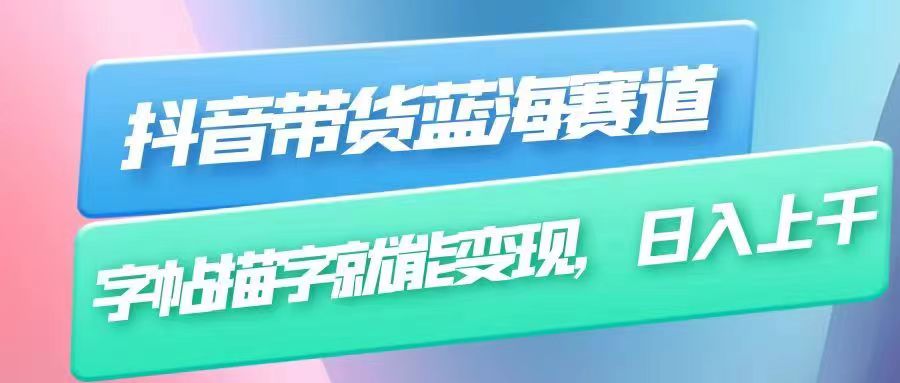 抖音带货蓝海赛道，无需真人出镜，字帖描字就能变现，日入上千-十一网创