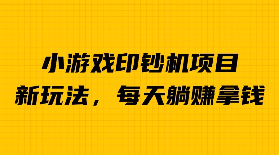 外面收费6980的小游戏超级暴利印钞机项目，无脑去做，每天躺赚500＋-十一网创