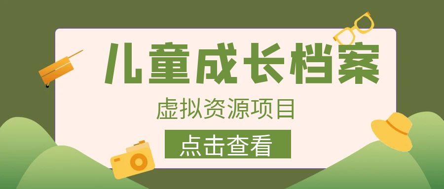 外面收费980的长期稳定项目，儿童成长档案虚拟资源变现，两次变现实现日入500+-十一网创