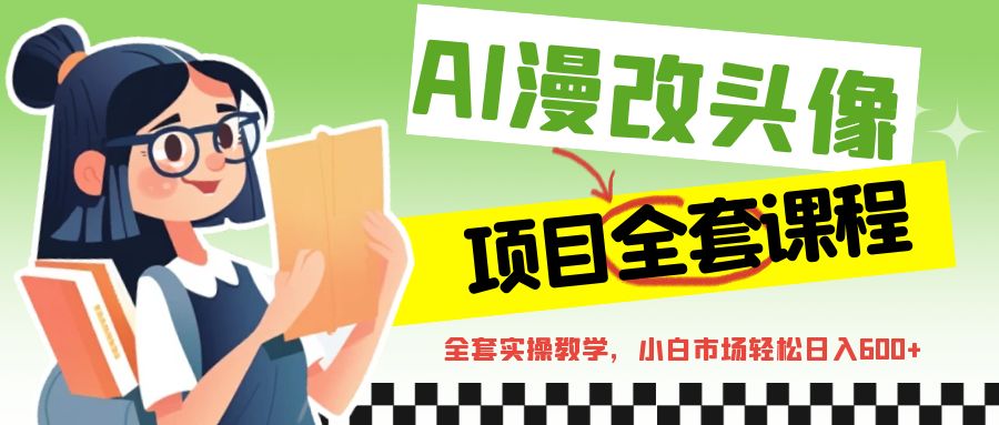 AI漫改头像全套课程，实操变现，小白轻轻松松日入600+-十一网创