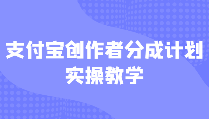 支付宝创作者分成计划实操教学，平台起步不久入局好选择！-十一网创