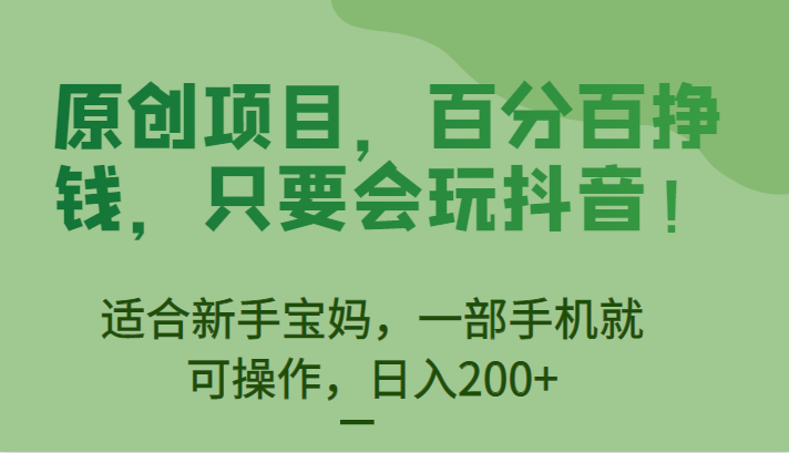 原创项目，百分百挣钱，只要会玩抖音，适合新手宝妈，一部手机就可操作，日入200+-十一网创