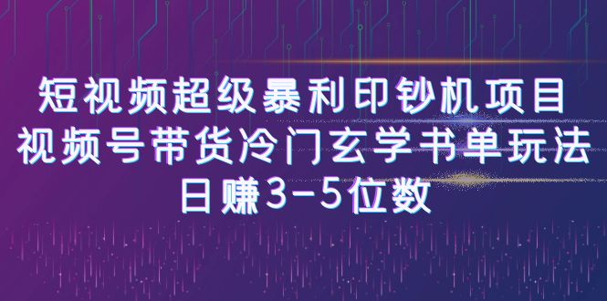 短视频超级暴利印钞机项目：视频号带货冷门玄学书单玩法，日赚3-5位数-十一网创