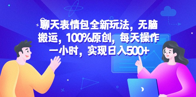 聊天表情包全新玩法，无脑搬运，100%原创，每天操作一小时，实现日入500+-十一网创