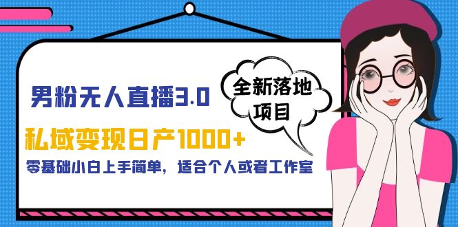 男粉无人直播3.0私域变现日产1000+，零基础小白上手简单，适合个人或工作室-十一网创