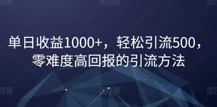 单日收益1000+，轻松引流500，零难度高回报的引流方法【揭秘】-十一网创