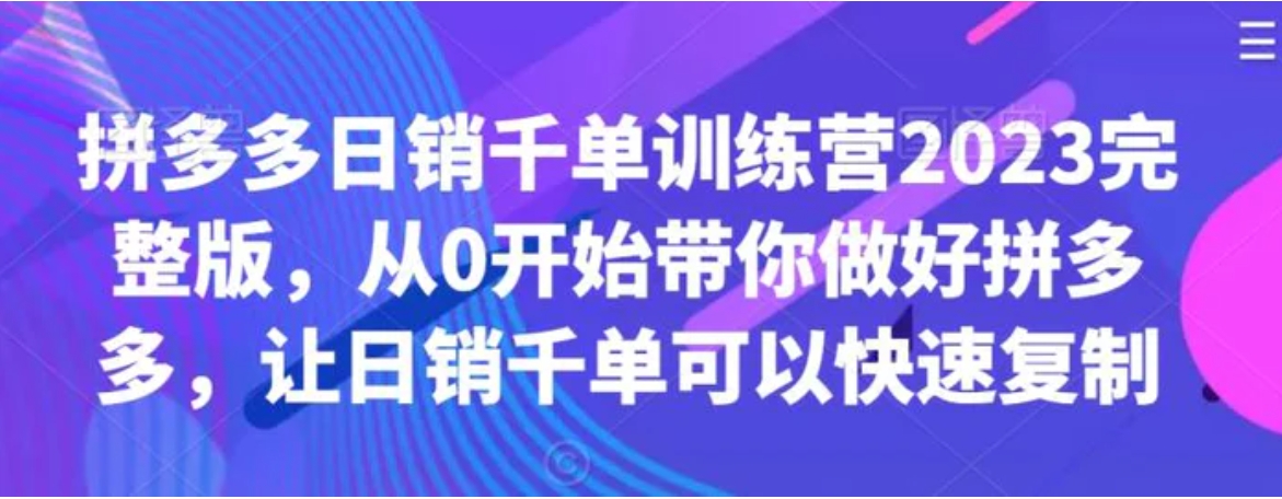 拼多多日销千单训练营2023完整版，从0开始带你做好拼多多，让日销千单可以快速复制-十一网创