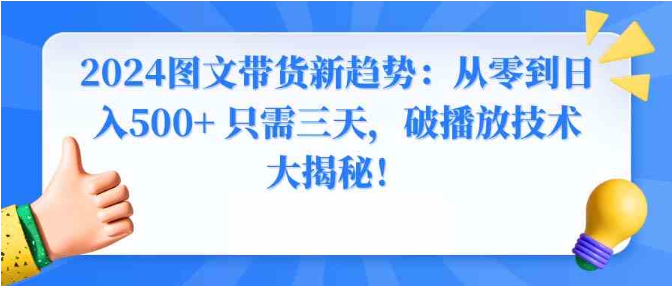 2024图文带货新趋势：从零到日入500+ 只需三天，破播放技术大揭秘！-十一网创