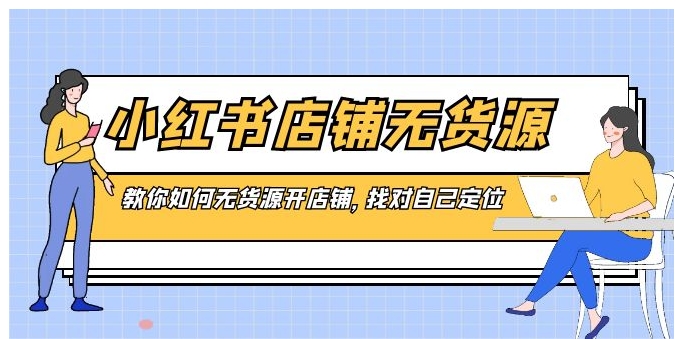 小红书店铺-无货源，教你如何无货源开店铺，找对自己定位-十一网创