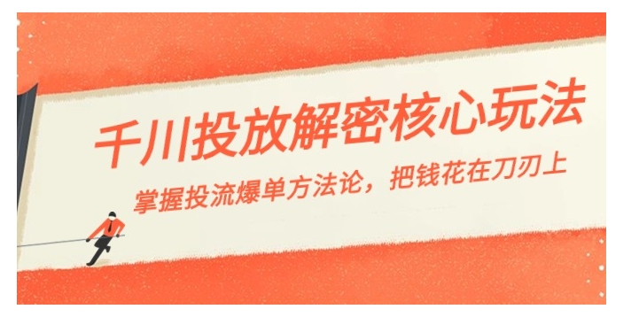 千川投流-解密核心玩法，掌握投流 爆单方法论，把钱花在刀刃上-十一网创