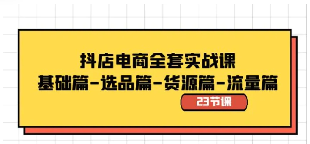 抖店电商全套实战课：基础篇-选品篇-货源篇-流量篇-十一网创