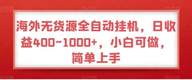 海外无货源全自动挂机，日收益400~1000+，小白可做，简单上手-十一网创