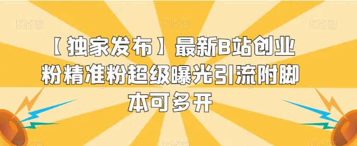 【独家发布】最新B站创业粉精准粉超级曝光引流附脚本可多开【揭秘】-十一网创