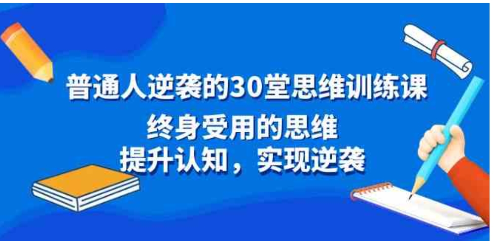 普通人逆袭的30堂思维训练课，终身受用的思维，提升认知，实现逆袭-十一网创