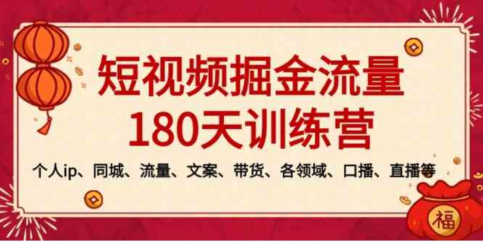 短视频-掘金流量180天训练营，个人ip、同城、流量、文案、带货、各领域…-十一网创