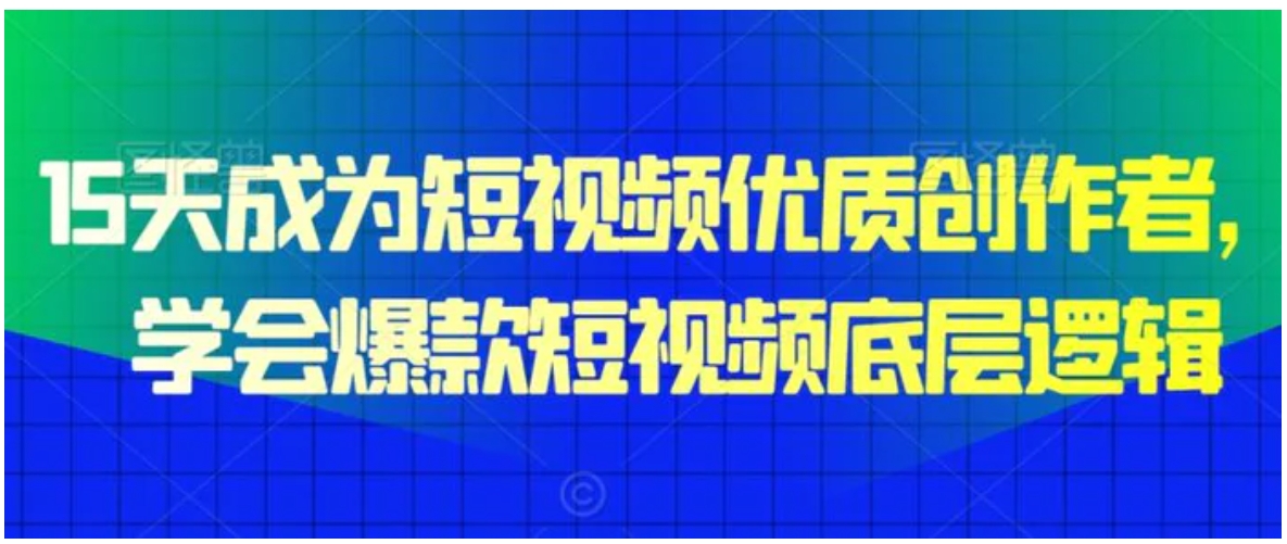 15天成为短视频优质创作者，​学会爆款短视频底层逻辑-十一网创