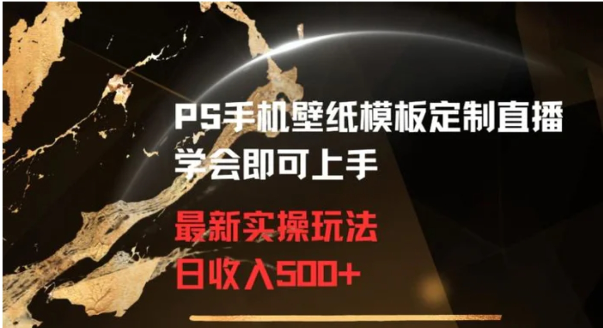 PS手机壁纸模板定制直播最新实操玩法学会即可上手日收入500+【揭秘】-十一网创