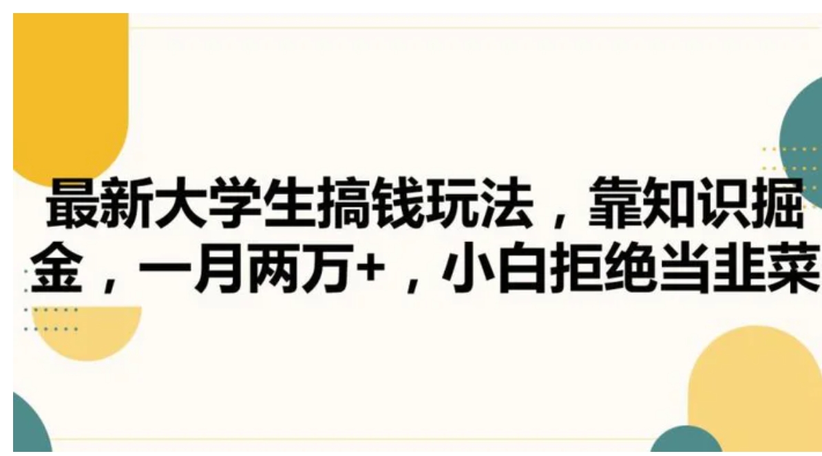 最新大学生搞钱玩法，靠知识掘金，一月两万+，小白拒绝当韭菜【揭秘】-十一网创