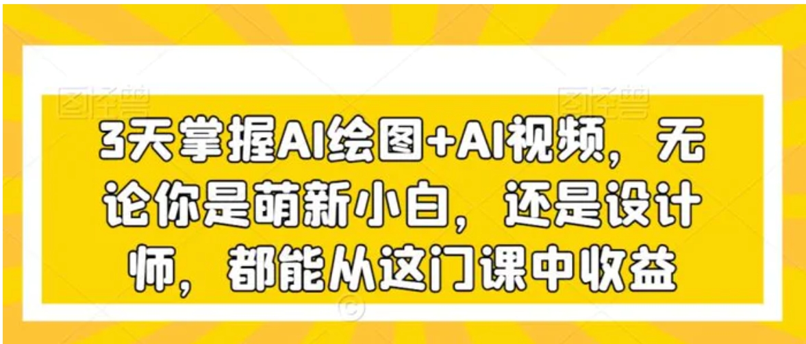 3天掌握AI绘图+AI视频，无论你是萌新小白，还是设计师，都能从这门课中收益-十一网创