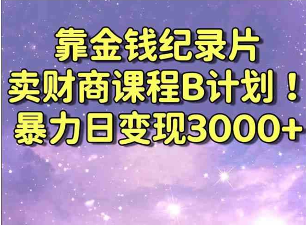 靠金钱纪录片卖财商课程B计划！暴力日变现3000+，喂饭式干货教程！-十一网创