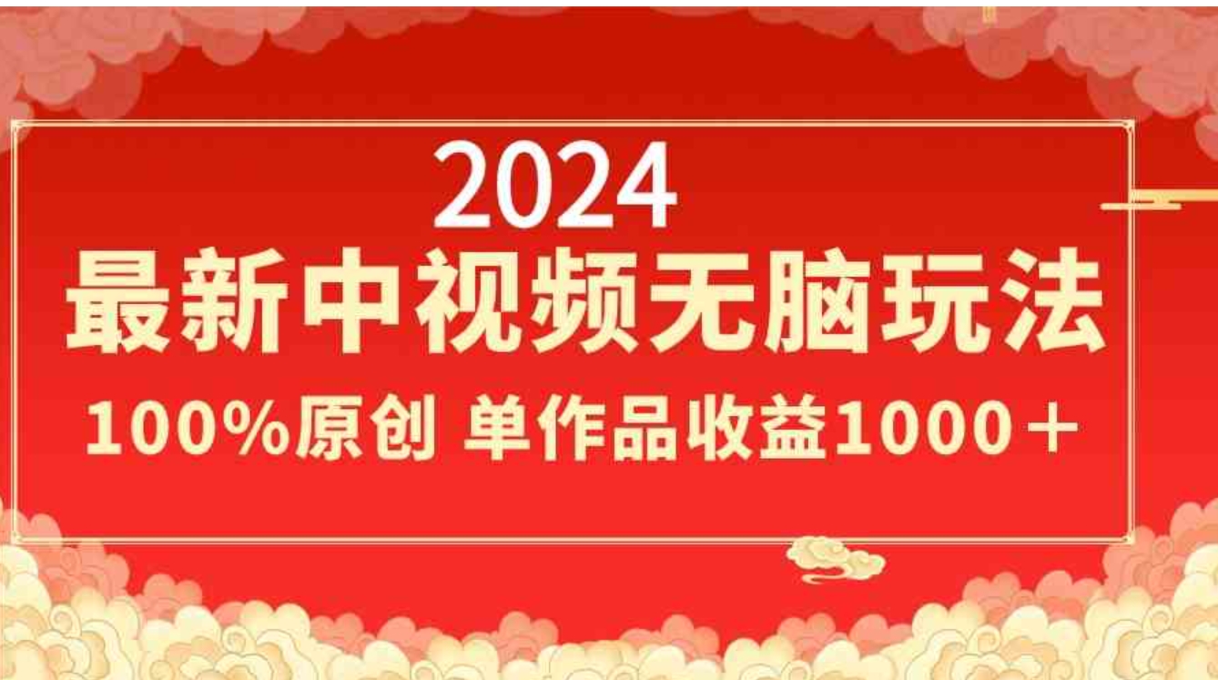 2024最新中视频无脑玩法，作品制作简单，100%原创，单作品收益1000＋-十一网创