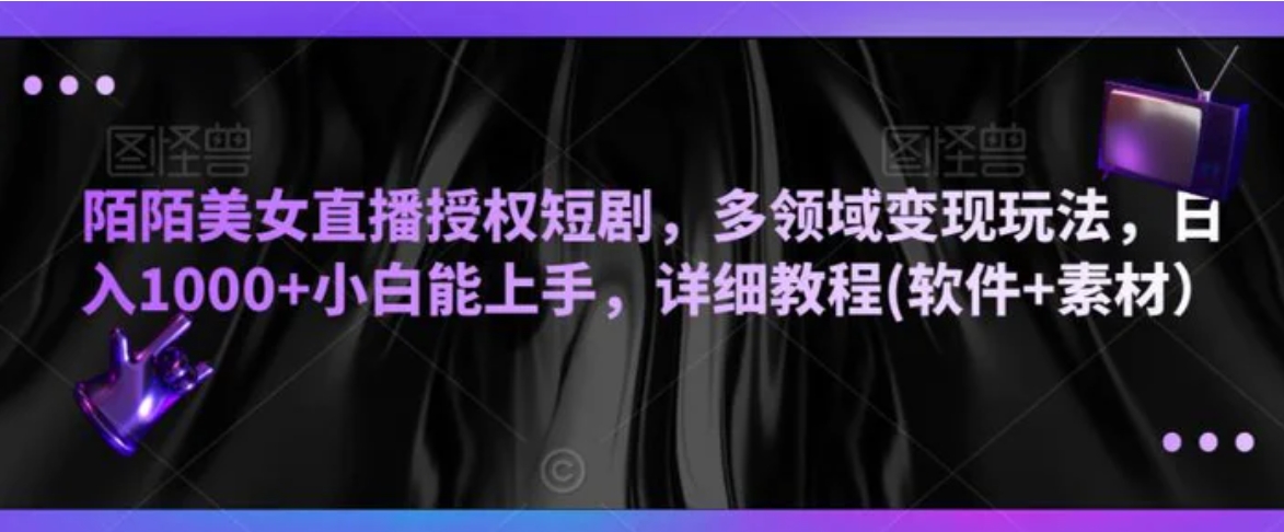 陌陌美女直播授权短剧，多领域变现玩法，日入1000+小白能上手，详细教程(软件+素材）-十一网创