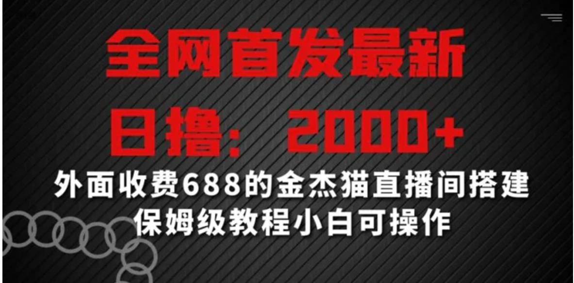 全网首发最新，日撸2000+，外面收费688的金杰猫直播间搭建，保姆级教程小白可操作-十一网创