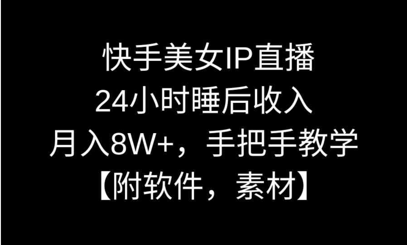 快手美女IP直播，24小时睡后收入，月入8W+，手把手教学【附软件，素材】-十一网创