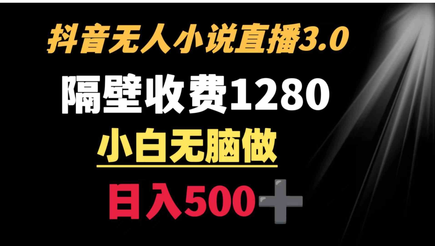 抖音小说无人3.0玩法 隔壁收费1280 轻松日入500+-十一网创