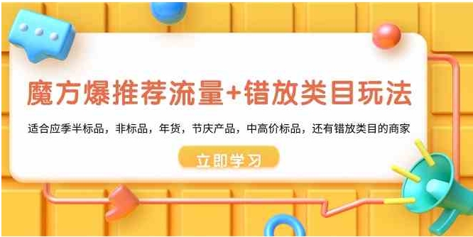 魔方·爆推荐流量+错放类目玩法：适合应季半标品，非标品，年货，节庆产…-十一网创