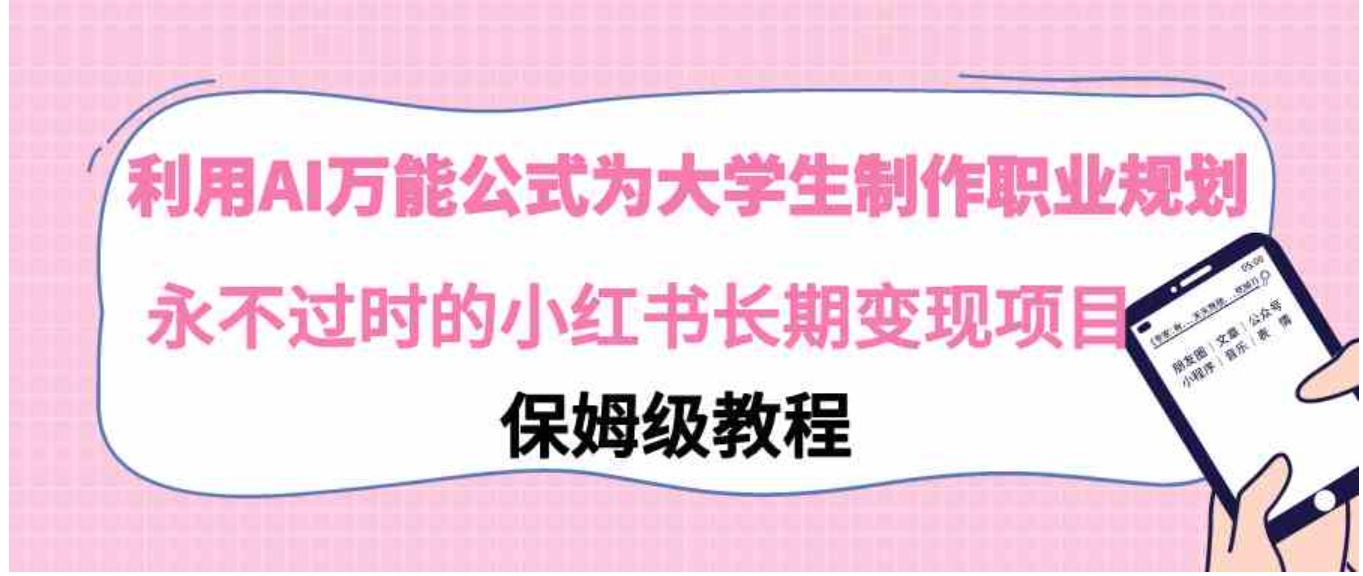 利用AI万能公式为大学生制作职业规划，永不过时的小红书长期变现项目-十一网创