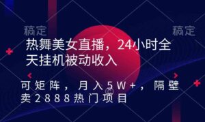 （9044期）热舞美女直播，24小时全天挂机被动收入，可矩阵月入5W+隔壁卖2888热门项目-十一网创