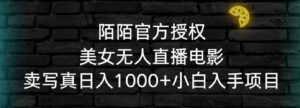 （9075期）陌陌官方授权美女无人直播电影，卖写真日入1000+小白入手项目-十一网创