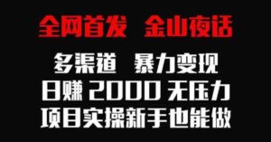 （9076期）全网首发，金山夜话多渠道暴力变现，日赚2000无压力，项目实操新手也能做-十一网创