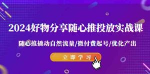 （9030期）2024好物分享-随心推投放实战课随心推撬动自然流量/微付费起号/优化产出-十一网创